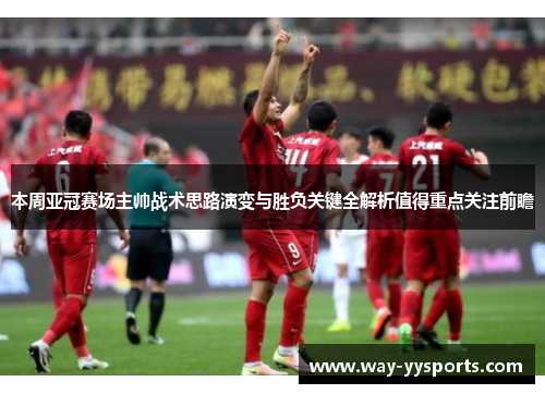 本周亚冠赛场主帅战术思路演变与胜负关键全解析值得重点关注前瞻 本周亚冠赛场主帅战术思路演变与胜负关键全解析值得重点关注前瞻