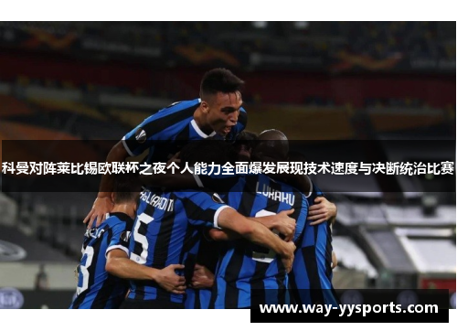 科曼对阵莱比锡欧联杯之夜个人能力全面爆发展现技术速度与决断统治比赛 科曼对阵莱比锡欧联杯之夜个人能力全面爆发展现技术速度与决断统治比赛