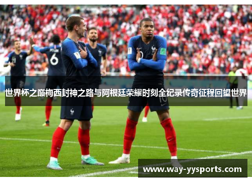 世界杯之巅梅西封神之路与阿根廷荣耀时刻全纪录传奇征程回望世界