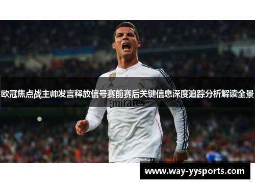 欧冠焦点战主帅发言释放信号赛前赛后关键信息深度追踪分析解读全景