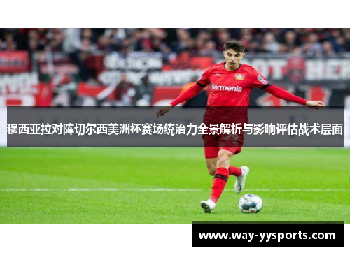 穆西亚拉对阵切尔西美洲杯赛场统治力全景解析与影响评估战术层面 穆西亚拉对阵切尔西美洲杯赛场统治力全景解析与影响评估战术层面
