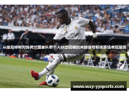 从维尼修斯对阵荷兰国家队看个人状态回暖的关键信号解读赛场表现层面