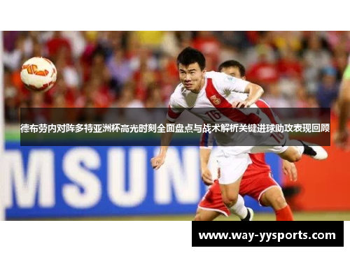 德布劳内对阵多特亚洲杯高光时刻全面盘点与战术解析关键进球助攻表现回顾