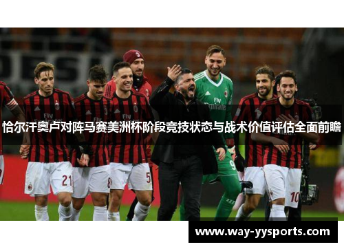 恰尔汗奥卢对阵马赛美洲杯阶段竞技状态与战术价值评估全面前瞻