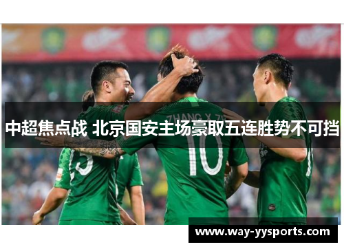 中超焦点战 北京国安主场豪取五连胜势不可挡 中超焦点战 北京国安主场豪取五连胜势不可挡