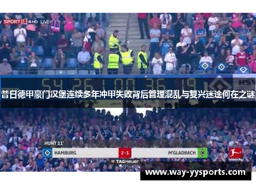 昔日德甲豪门汉堡连续多年冲甲失败背后管理混乱与复兴迷途何在之谜