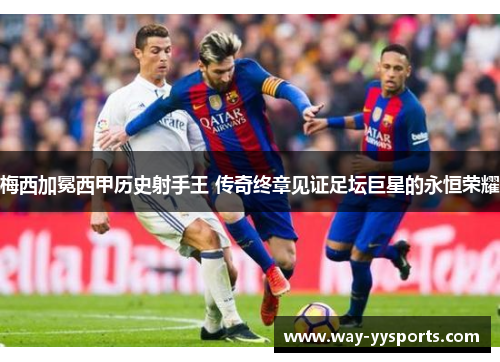 梅西加冕西甲历史射手王 传奇终章见证足坛巨星的永恒荣耀