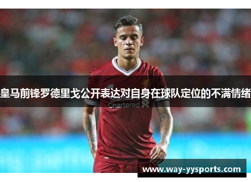 皇马前锋罗德里戈公开表达对自身在球队定位的不满情绪